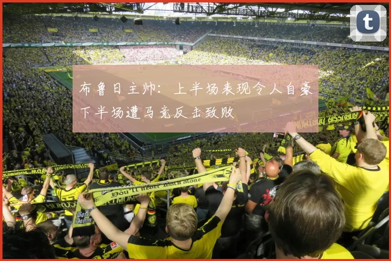 布鲁日主帅：上半场表现令人自豪下半场遭马竞反击致败