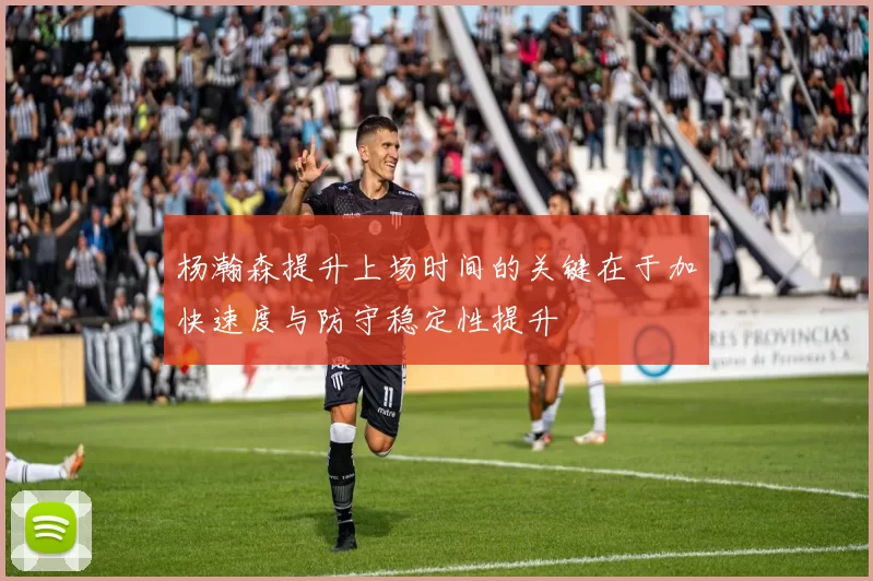 杨瀚森提升上场时间的关键在于加快速度与防守稳定性提升