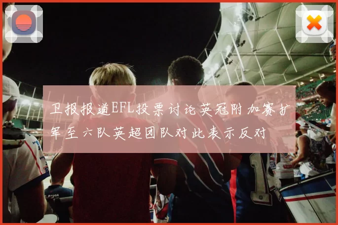 卫报报道EFL投票讨论英冠附加赛扩军至六队英超团队对此表示反对