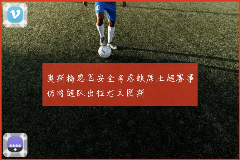 奥斯梅恩因安全考虑缺席土超赛事仍将随队出征尤文图斯