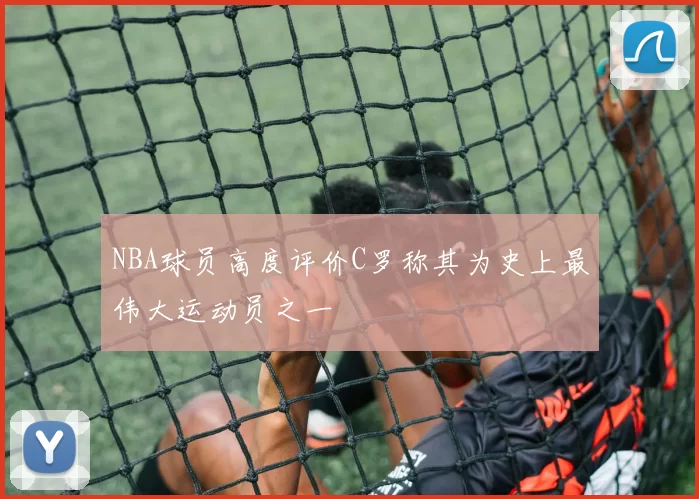 NBA球员高度评价C罗称其为史上最伟大运动员之一