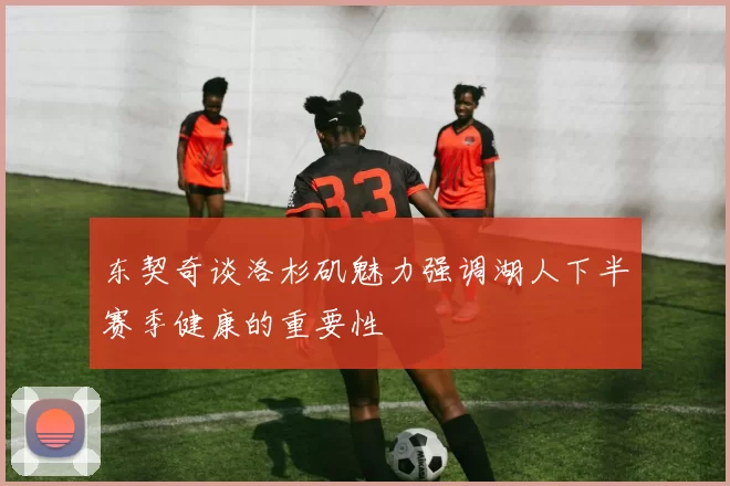 东契奇谈洛杉矶魅力强调湖人下半赛季健康的重要性