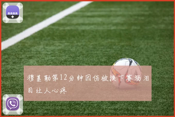 穆基勒第12分钟因伤被换下赛场泪目让人心疼