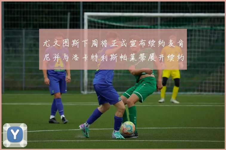 尤文图斯下周将正式宣布续约麦肯尼并与洛卡特利斯帕莱蒂展开续约谈判