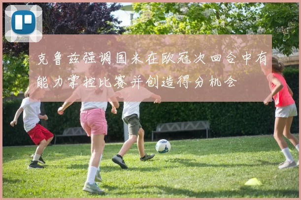 克鲁兹强调国米在欧冠次回合中有能力掌控比赛并创造得分机会