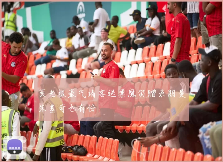 莫老板豪气请客送票魔笛赠亲朋曼朱基奇也有份