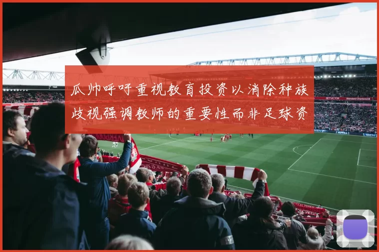 瓜帅呼吁重视教育投资以消除种族歧视强调教师的重要性而非足球资金